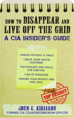 HOW TO DISAPPEAR AND LIVE OFF THE GRID: A CIA Insider's Guide