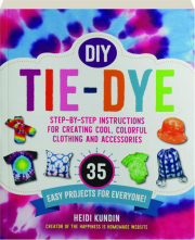 DIY TIE-DYE: Step-by-Step Instructions for Creating Cool, Colorful Clothing and Accessories