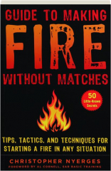 GUIDE TO MAKING FIRE WITHOUT MATCHES: Tips, Tactics, and Techniques for Starting a Fire in Any Situation