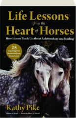 LIFE LESSONS FROM THE HEART OF HORSES: How Horses Teach Us About Relationships and Healing