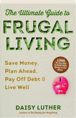 THE ULTIMATE GUIDE TO FRUGAL LIVING: Save Money, Plan Ahead, Pay Off Debt & Live Well