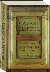 CAVEAT EMPTOR: The Secret Life of an American Art Forger