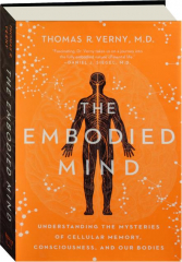 THE EMBODIED MIND: Understanding the Mysteries of Cellular Memory, Consciousness, and Our Bodies