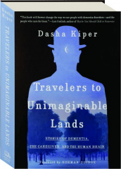 TRAVELERS TO UNIMAGINABLE LANDS: Stories of Dementia, the Caregiver, and the Human Brain