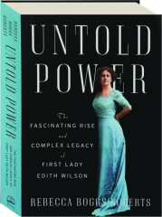 UNTOLD POWER: The Fascinating Rise and Complex Legacy of First Lady Edith Wilson