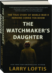 THE WATCHMAKER'S DAUGHTER: The True Story of World War II Heroine Corrie Ten Boom