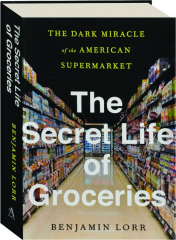 THE SECRET LIFE OF GROCERIES: The Dark Miracle of the American Supermarket