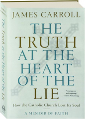 THE TRUTH AT THE HEART OF THE LIE: How the Catholic Church Lost Its Soul