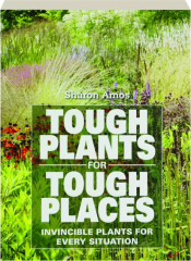 TOUGH PLANTS FOR TOUGH PLACES: Invincible Plants for Every Situation