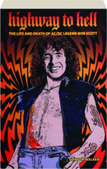 HIGHWAY TO HELL: The Life and Death of AC / DC Legend Bon Scott