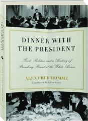 DINNER WITH THE PRESIDENT: Food, Politics, and a History of Breaking Bread at the White House