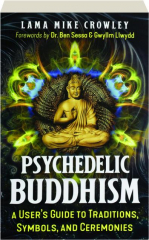 PSYCHEDELIC BUDDHISM: A User's Guide to Traditions, Symbols, and Ceremonies
