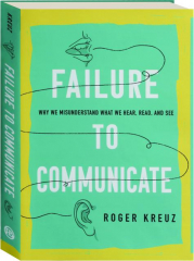 FAILURE TO COMMUNICATE: Why We Misunderstand What We Hear, Read, and See