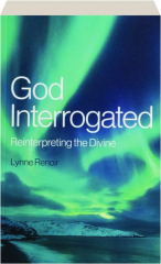 GOD INTERROGATED: Reinterpreting the Divine
