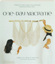 ONE-DAY MACRAME: A Beginner's Guide to Quick, Easy & Beautiful Hand-Knotted Home Decor