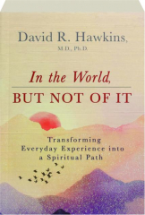 IN THE WORLD, BUT NOT OF IT: Transforming Everyday Experience into a Spiritual Path