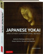 JAPANESE YOKAI AND OTHER SUPERNATURAL BEINGS: Authentic Paintings and Prints of 100 Ghosts, Demons, Monsters and Magicians