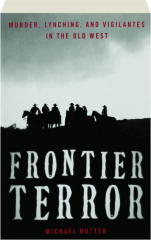 FRONTIER TERROR: Murder, Lynching, and Vigilantes in the Old West