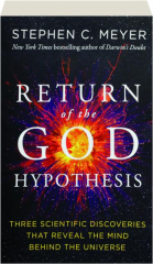 RETURN OF THE GOD HYPOTHESIS: Three Scientific Discoveries That Reveal the Mind Behind the Universe