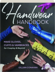 HANDWEAR HANDBOOK: Make Gloves, Cuffs & Vambrances for Cosplay & Beyond