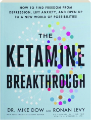 THE KETAMINE BREAKTHROUGH: How to Find Freedom from Depression, Lift Anxiety, and Open Up to a New World of Possibilities