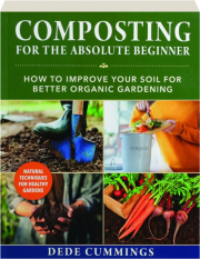 COMPOSTING FOR THE ABSOLUTE BEGINNER: How to Improve Your Soil for Better Organic Gardening