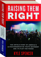RAISING THEM RIGHT: The Untold Story of America's Ultraconservative Youth Movement and Its Plot for Power