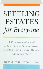 SETTLING ESTATES FOR EVERYONE: A Practical Guide and Action Plan to Handle Assets, Benefits, Taxes, Debts, Minors, and Much More