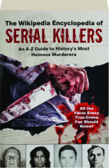 THE WIKIPEDIA ENCYCLOPEDIA OF SERIAL KILLERS: An A-Z Guide to History's Most Heinous Murderers