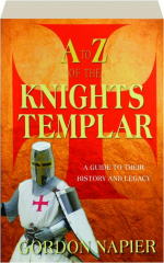 A TO Z OF THE KNIGHTS TEMPLAR: A Guide to Their History and Legacy