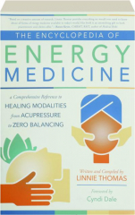 THE ENCYCLOPEDIA OF ENERGY MEDICINE: A Comprehensive Reference to Healing Modalities from Acupressure to Zero Balancing