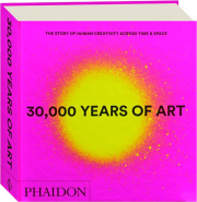 30,000 YEARS OF ART: The Story of Human Creativity Across Time & Space