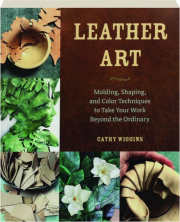 LEATHER ART: Molding, Shaping, and Color Techniques to Take Your Work Beyond the Ordinary