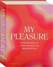 MY PLEASURE: An Intimate Guide to Loving Your Body and Having Great Sex