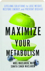MAXIMIZE YOUR METABOLISM: Lifelong Solutions to Lose Weight, Restore Energy, and Prevent Disease