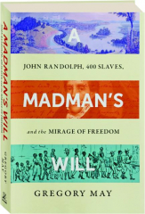 MADMAN'S WILL: John Randolph, 400 Slaves, and the Mirage of Freedom