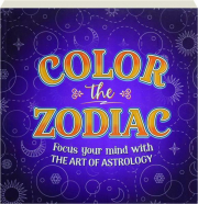 COLOR THE ZODIAC: Focus Your Mind with the Art of Astrology