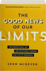 THE GOOD NEWS OF OUR LIMITS: Find Greater Peace, Joy, and Effectiveness Through God's Gift of Inadequacy