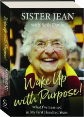 WAKE UP WITH PURPOSE! What I've Learned in My First Hundred Years