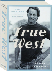 TRUE WEST: Sam Shepard's Life, Work, and Times