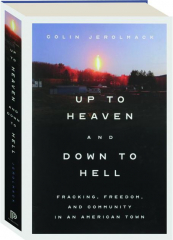 UP TO HEAVEN AND DOWN TO HELL: Fracking, Freedom, and Community in an American Town
