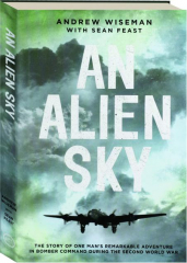 AN ALIEN SKY: The Story of One Man's Remarkable Adventure in Bomber Command During the Second World War