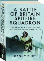 A BATTLE OF BRITAIN SPITFIRE SQUADRON: The Men and Machines of 152 Squadron in the Summer of 1940