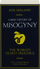 A BRIEF HISTORY OF MISOGYNY: The World's Oldest Prejudice