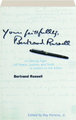 YOURS FAITHFULLY, BERTRAND RUSSELL: A Lifelong Fight for Peace, Justice, and Truth in Letters to the Editor