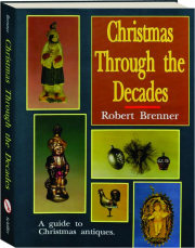 CHRISTMAS THROUGH THE DECADES: A Guide to Christmas Antiques