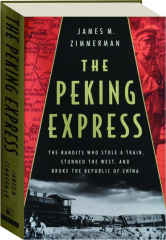 THE PEKING EXPRESS: The Bandits Who Stole a Train, Stunned the West, and Broke the Republic of China