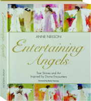 ENTERTAINING ANGELS: True Stories and Art Inspired by Divine Encounters
