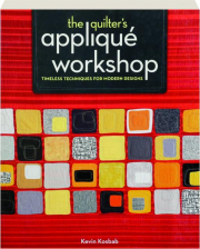 THE QUILTER'S APPLIQUE WORKSHOP: Timeless Techniques for Modern Designs