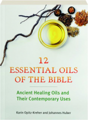 12 ESSENTIAL OILS OF THE BIBLE: Ancient Healing Oils and Their Contemporary Uses